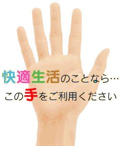 快適生活のことなら・・・この手をご利用ください